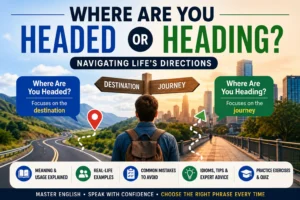 Where Are You Headed or Where Are You Heading? Navigating Life’s Directions